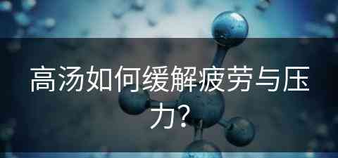高汤如何缓解疲劳与压力？(高汤秘诀)